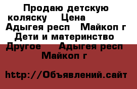 Продаю детскую коляску  › Цена ­ 10 000 - Адыгея респ., Майкоп г. Дети и материнство » Другое   . Адыгея респ.,Майкоп г.